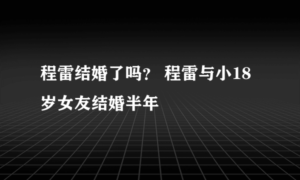 程雷结婚了吗？ 程雷与小18岁女友结婚半年