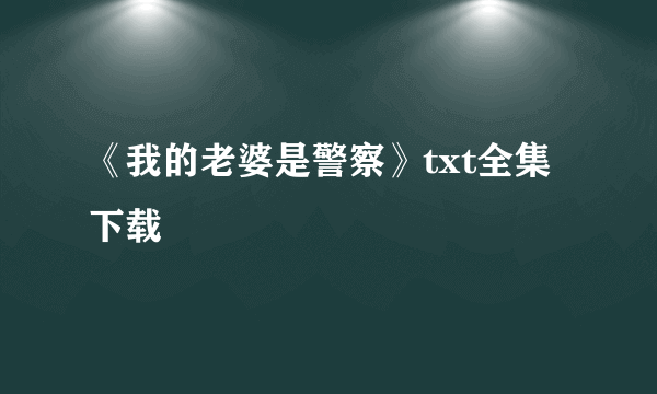 《我的老婆是警察》txt全集下载