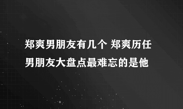 郑爽男朋友有几个 郑爽历任男朋友大盘点最难忘的是他