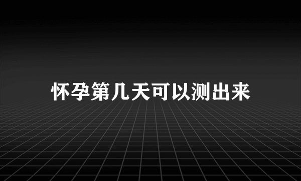 怀孕第几天可以测出来