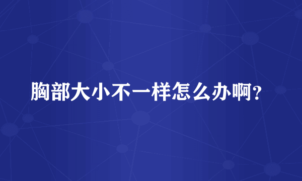 胸部大小不一样怎么办啊？