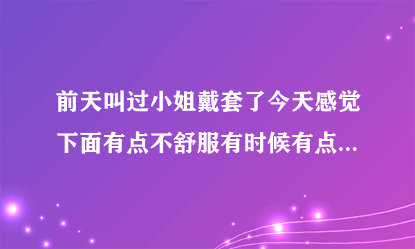 前天叫过小姐戴套了今天感觉下面有点不舒服有时候有点痒但不是很痒也没有长东西怕是感染性病