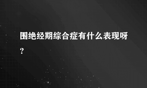 围绝经期综合症有什么表现呀？