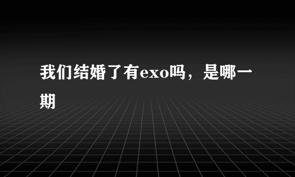 我们结婚了有exo吗，是哪一期