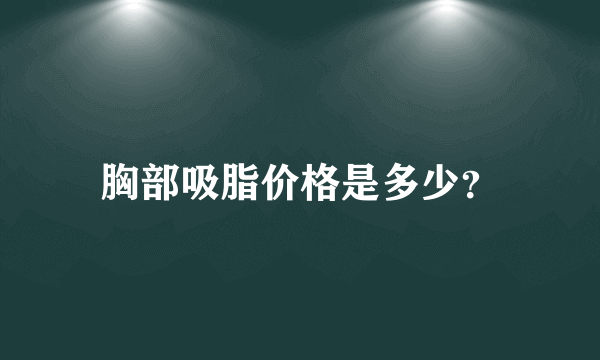 胸部吸脂价格是多少？