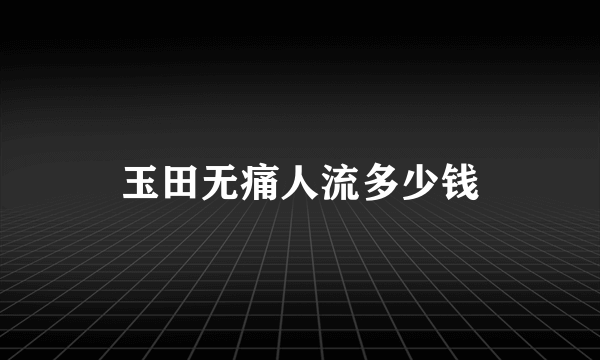 玉田无痛人流多少钱