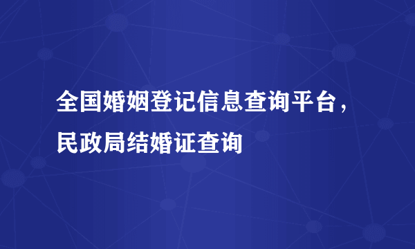 全国婚姻登记信息查询平台，民政局结婚证查询