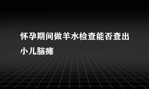 怀孕期间做羊水检查能否查出小儿脑瘫