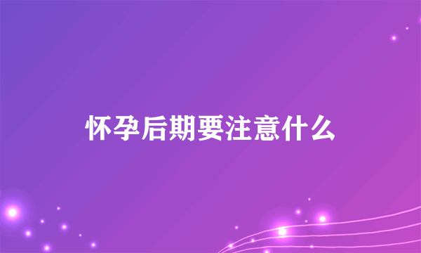 怀孕后期要注意什么