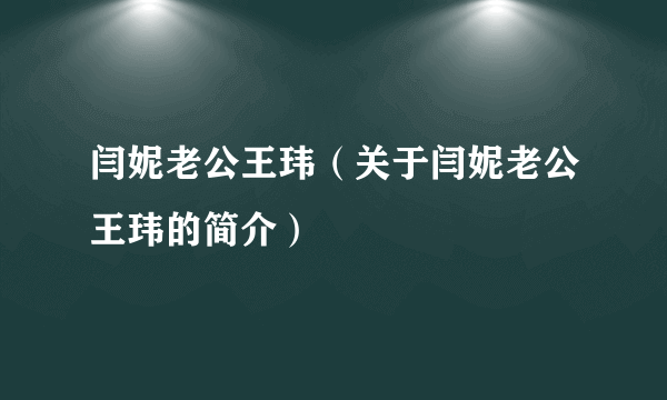 闫妮老公王玮（关于闫妮老公王玮的简介）