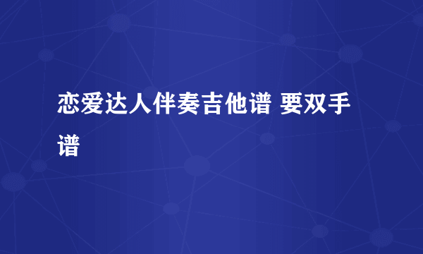 恋爱达人伴奏吉他谱 要双手谱