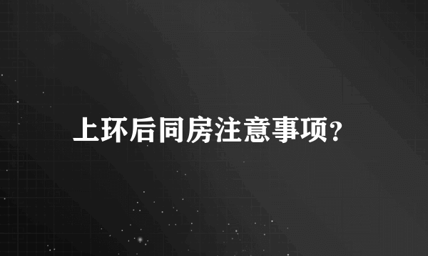 上环后同房注意事项？