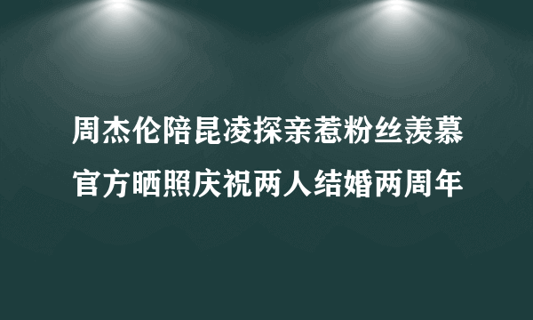 周杰伦陪昆凌探亲惹粉丝羡慕官方晒照庆祝两人结婚两周年