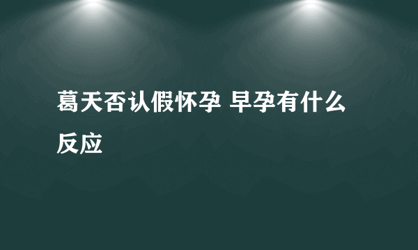 葛天否认假怀孕 早孕有什么反应