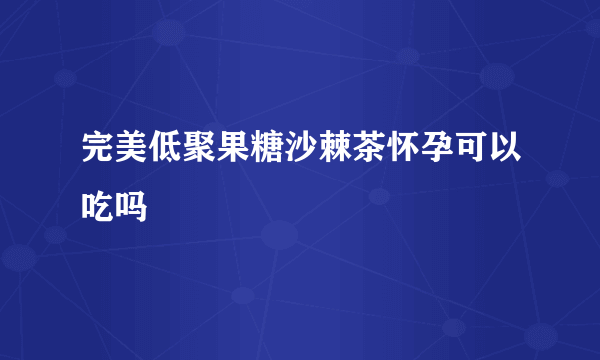 完美低聚果糖沙棘茶怀孕可以吃吗