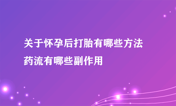 关于怀孕后打胎有哪些方法 药流有哪些副作用