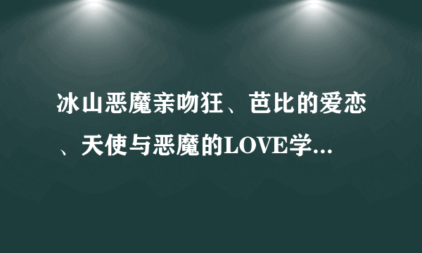 冰山恶魔亲吻狂、芭比的爱恋、天使与恶魔的LOVE学园、月半公主的恋爱秘笈 惹我你就死定了TXT下载