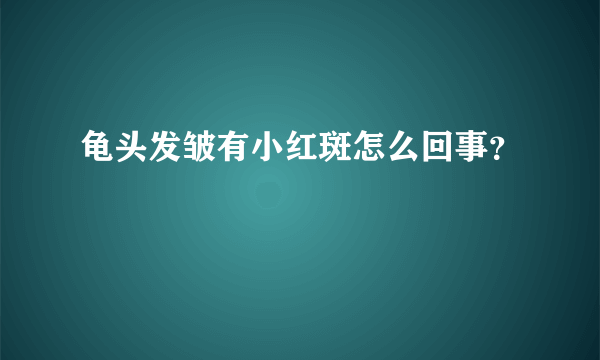 龟头发皱有小红斑怎么回事？