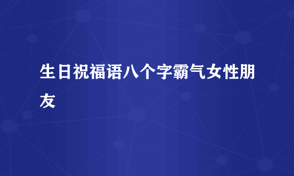 生日祝福语八个字霸气女性朋友