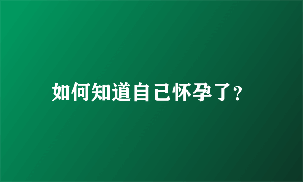 如何知道自己怀孕了？