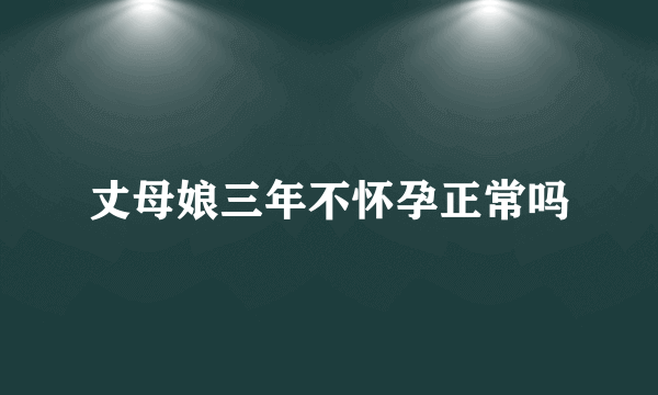 丈母娘三年不怀孕正常吗