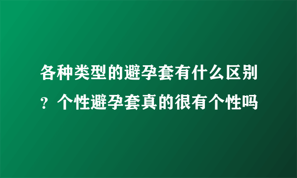 各种类型的避孕套有什么区别？个性避孕套真的很有个性吗