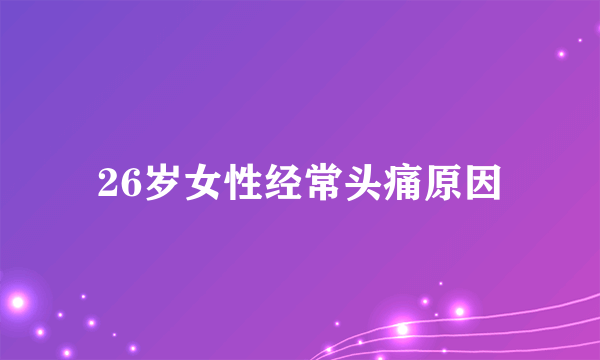 26岁女性经常头痛原因