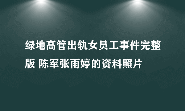 绿地高管出轨女员工事件完整版 陈军张雨婷的资料照片