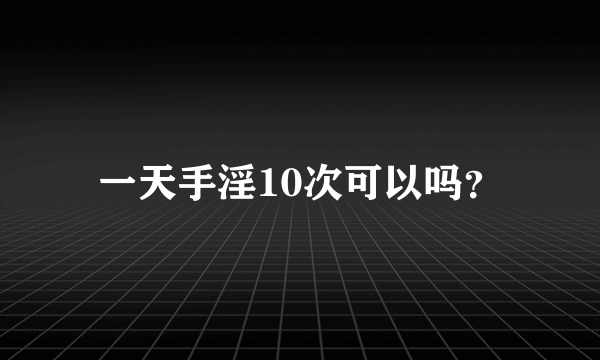 一天手淫10次可以吗？