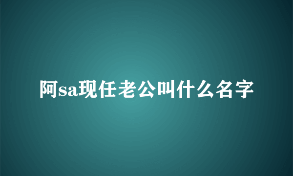 阿sa现任老公叫什么名字