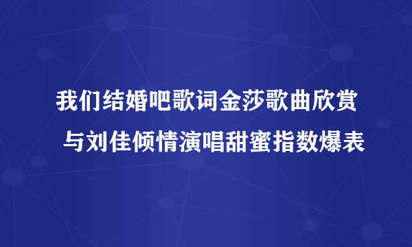 我们结婚吧歌词金莎歌曲欣赏 与刘佳倾情演唱甜蜜指数爆表