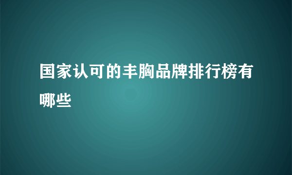 国家认可的丰胸品牌排行榜有哪些