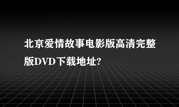 北京爱情故事电影版高清完整版DVD下载地址?