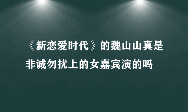 《新恋爱时代》的魏山山真是非诚勿扰上的女嘉宾演的吗