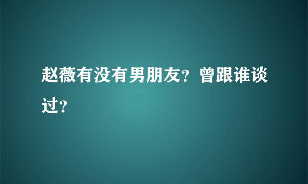 赵薇有没有男朋友？曾跟谁谈过？