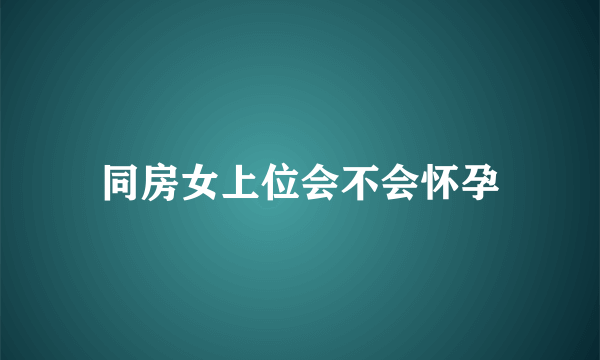 同房女上位会不会怀孕