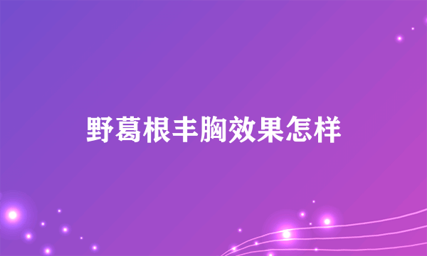 野葛根丰胸效果怎样