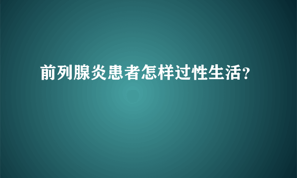 前列腺炎患者怎样过性生活？