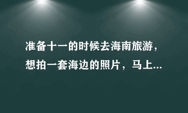 准备十一的时候去海南旅游，想拍一套海边的照片，马上就要结婚了，不知道选哪家比较好