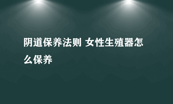 阴道保养法则 女性生殖器怎么保养