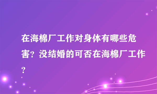 在海棉厂工作对身体有哪些危害？没结婚的可否在海棉厂工作？