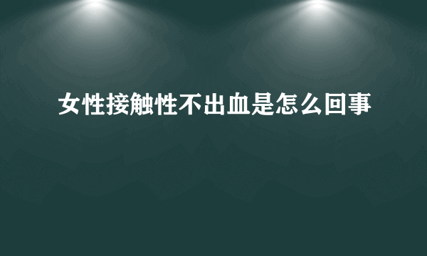 女性接触性不出血是怎么回事