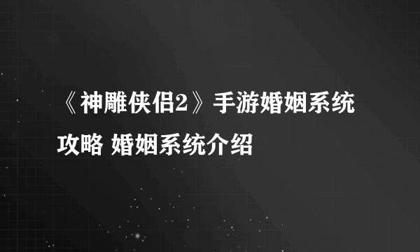 《神雕侠侣2》手游婚姻系统攻略 婚姻系统介绍