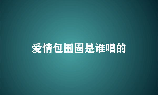 爱情包围圈是谁唱的