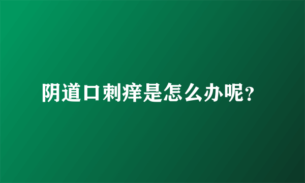 阴道口刺痒是怎么办呢？