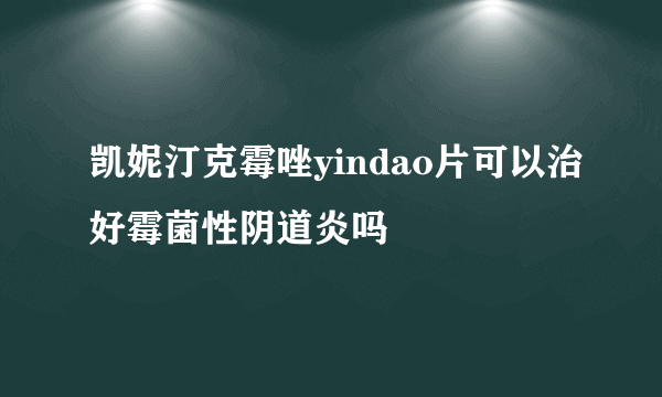 凯妮汀克霉唑yindao片可以治好霉菌性阴道炎吗