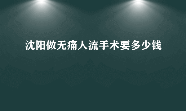 沈阳做无痛人流手术要多少钱