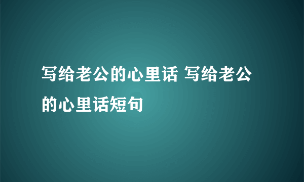 写给老公的心里话 写给老公的心里话短句