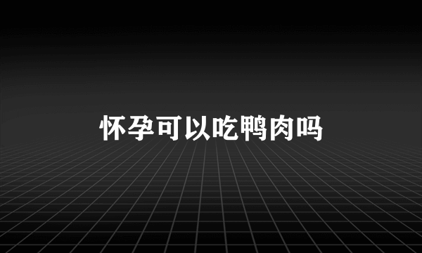 怀孕可以吃鸭肉吗