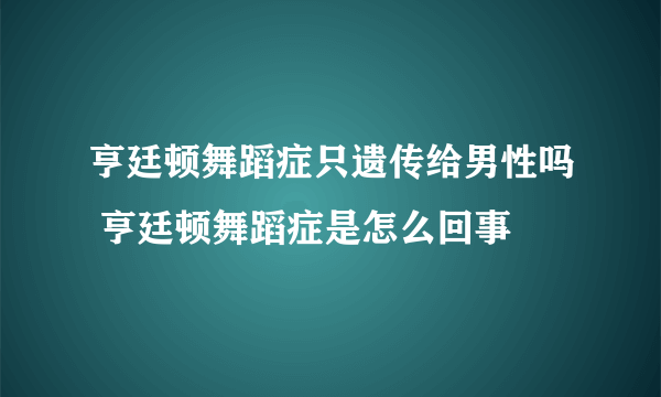 亨廷顿舞蹈症只遗传给男性吗 亨廷顿舞蹈症是怎么回事